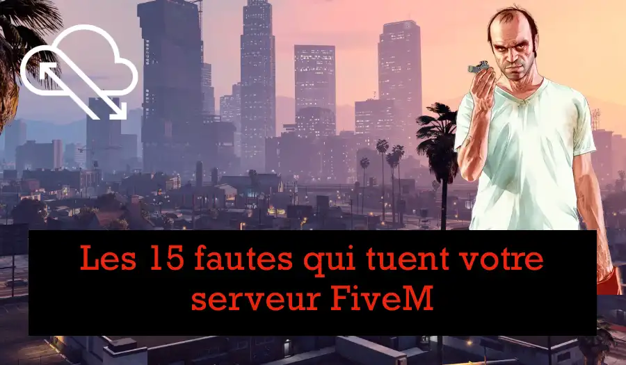les 15 fautes qui tuent votre serveur fivem
